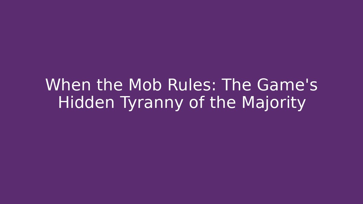 When the Mob Rules: The Game's Hidden Tyranny of the Majority
