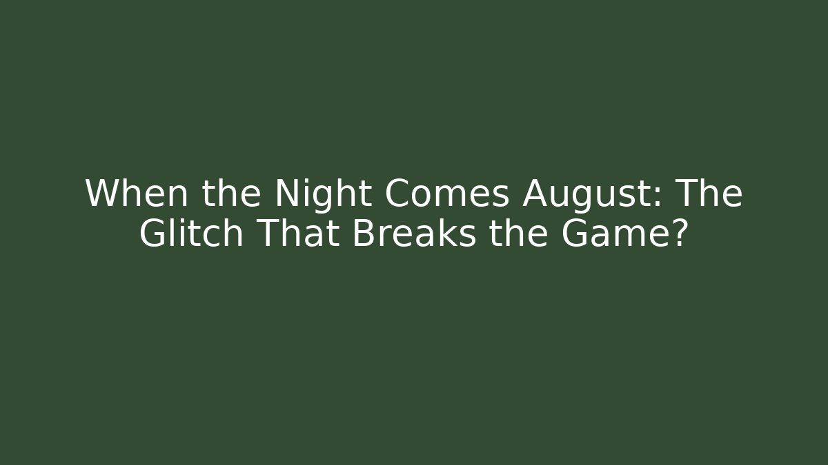When the Night Comes August: The Glitch That Breaks the Game? - Create More Assets