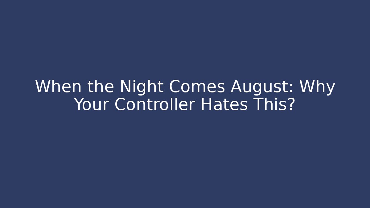 When the Night Comes August: Why Your Controller Hates This?