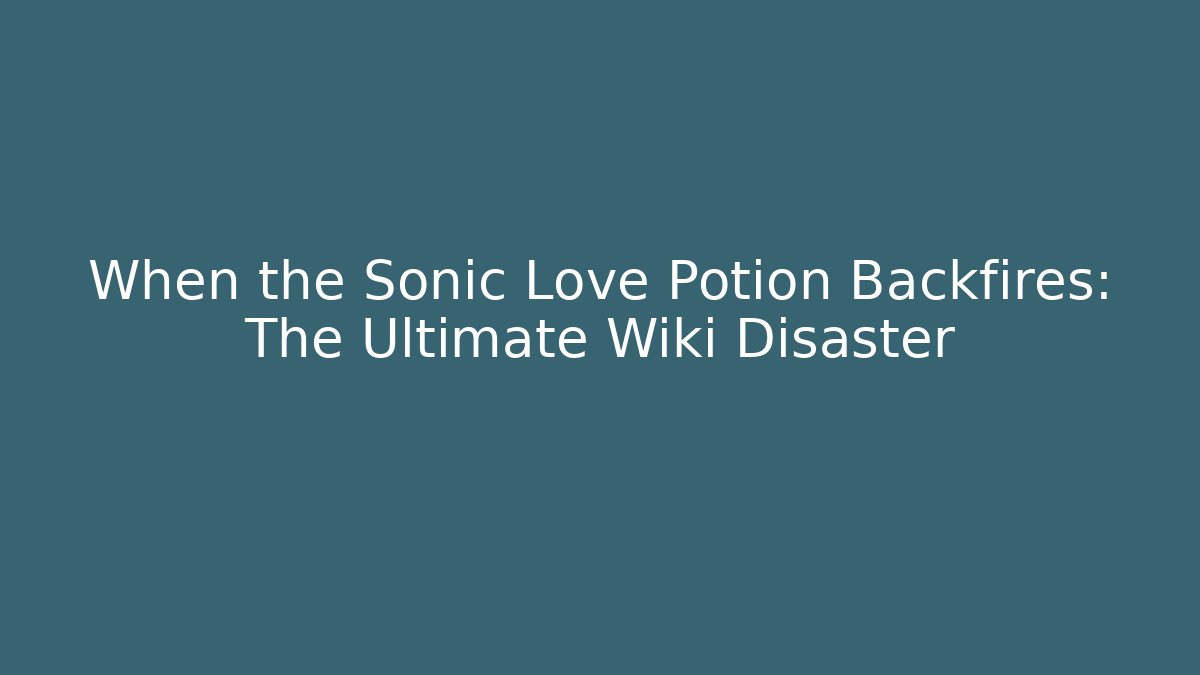 When the Sonic Love Potion Backfires: The Ultimate Wiki Disaster - Create More Assets