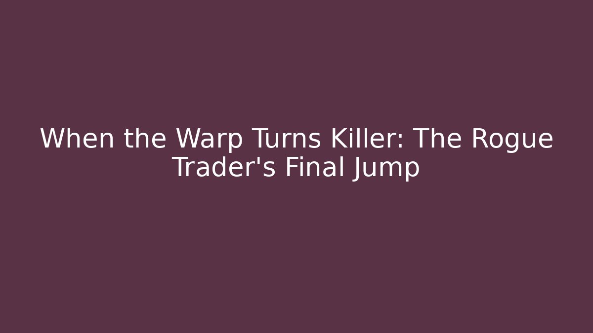When the Warp Turns Killer: The Rogue Trader's Final Jump