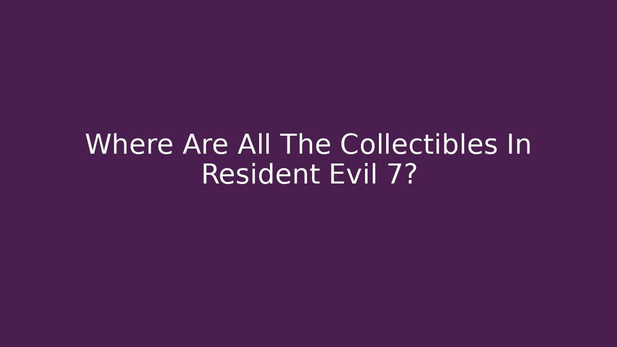 Where Are All The Collectibles In Resident Evil 7?