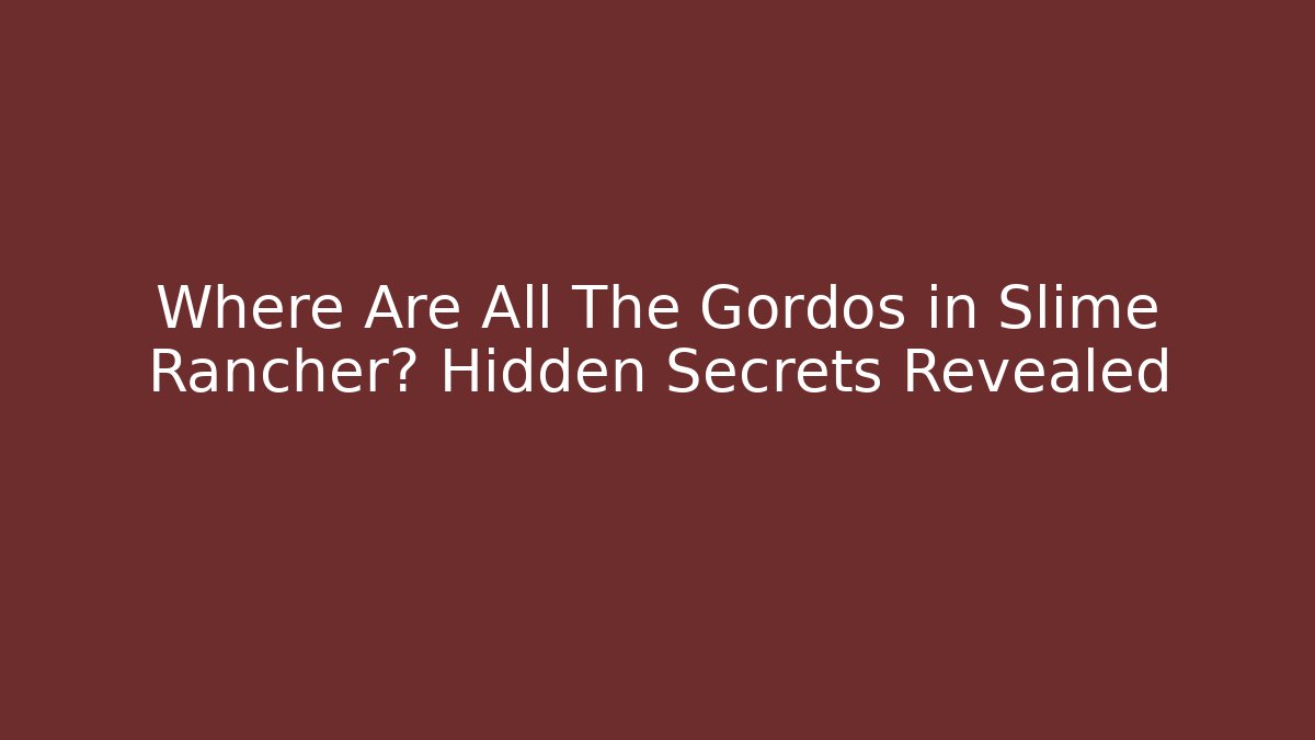 Where Are All The Gordos in Slime Rancher? Hidden Secrets Revealed