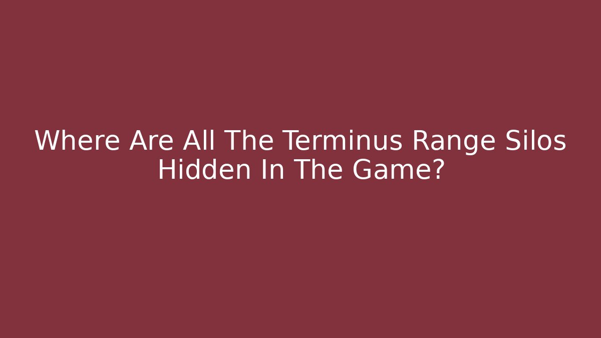 Where Are All The Terminus Range Silos Hidden In The Game?