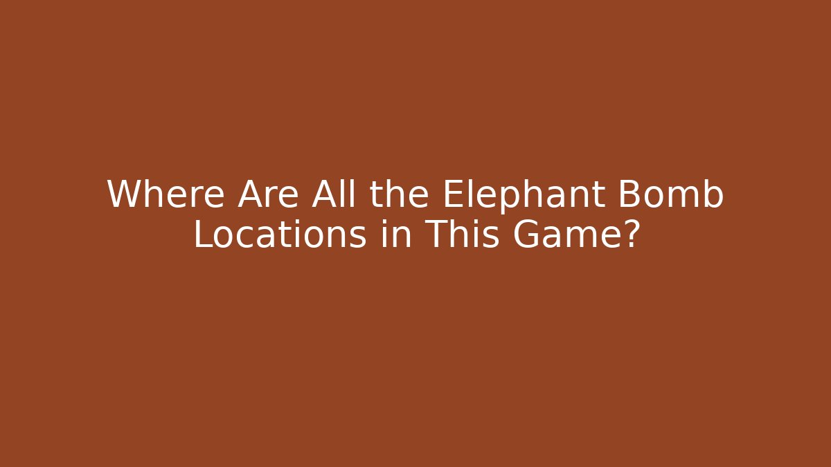 Where Are All the Elephant Bomb Locations in This Game?