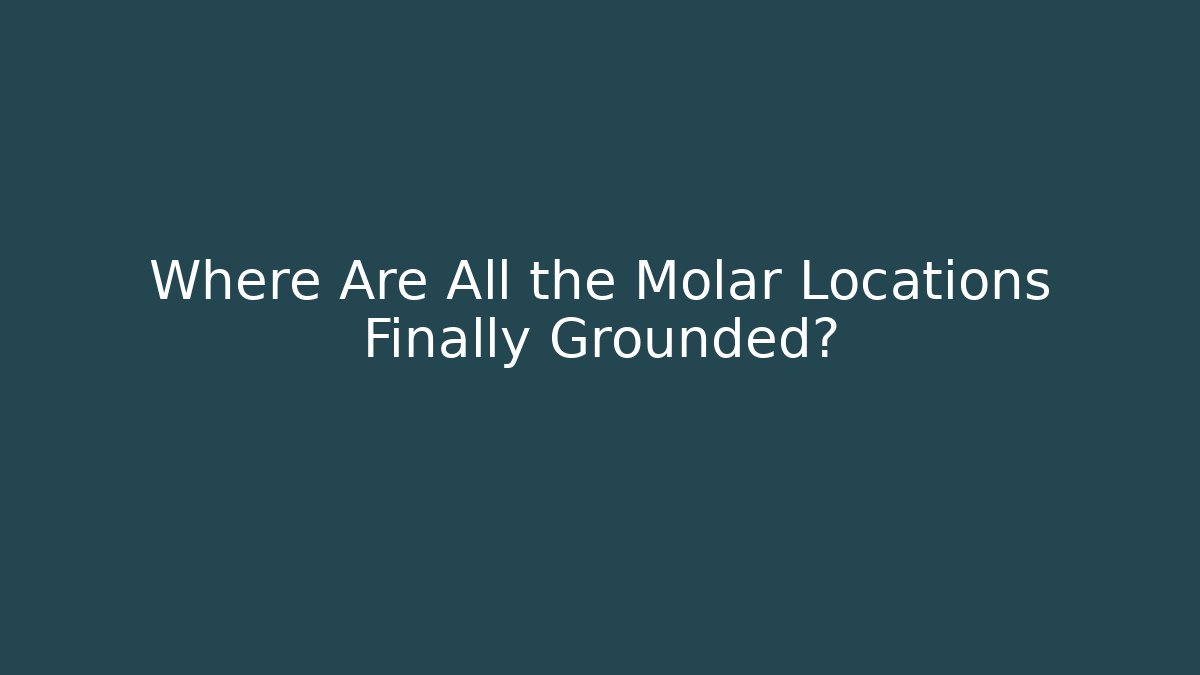 Where Are All the Molar Locations Finally Grounded?
