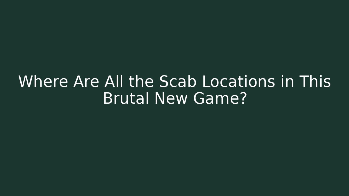 Where Are All the Scab Locations in This Brutal New Game?