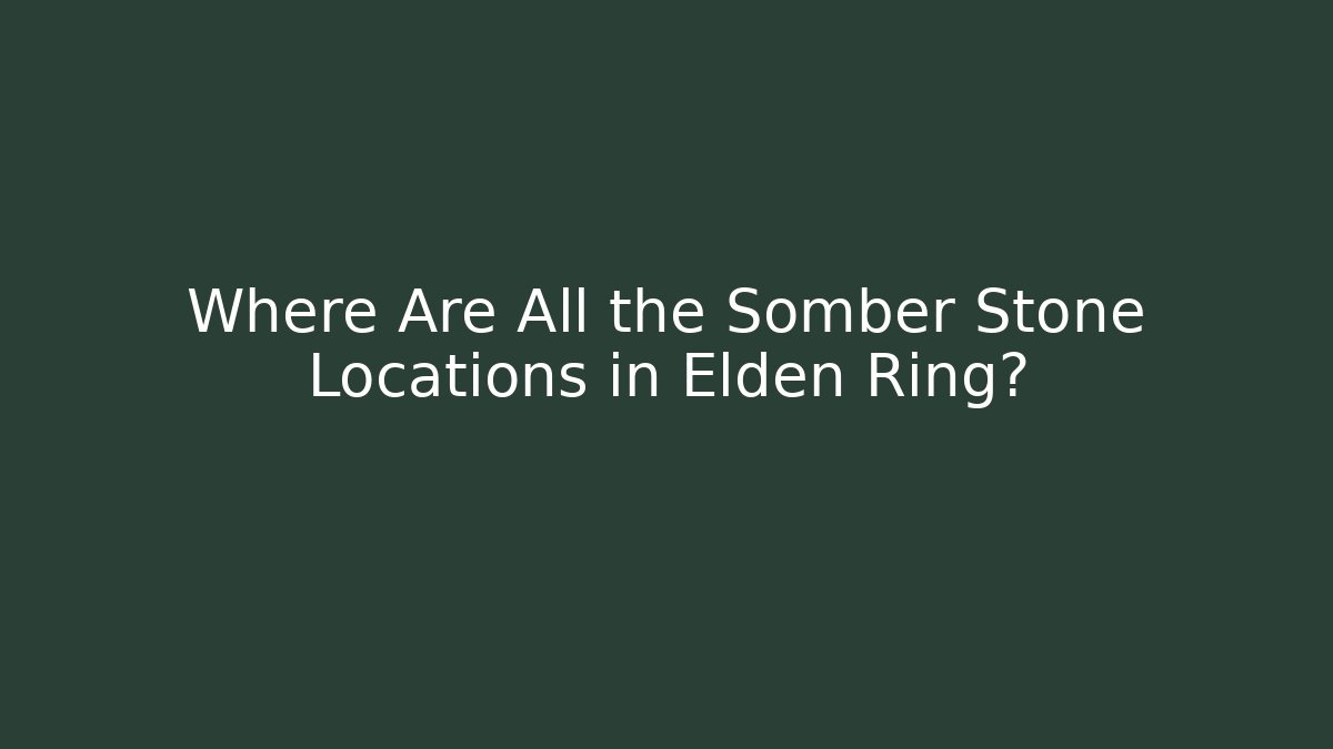 Where Are All the Somber Stone Locations in Elden Ring?