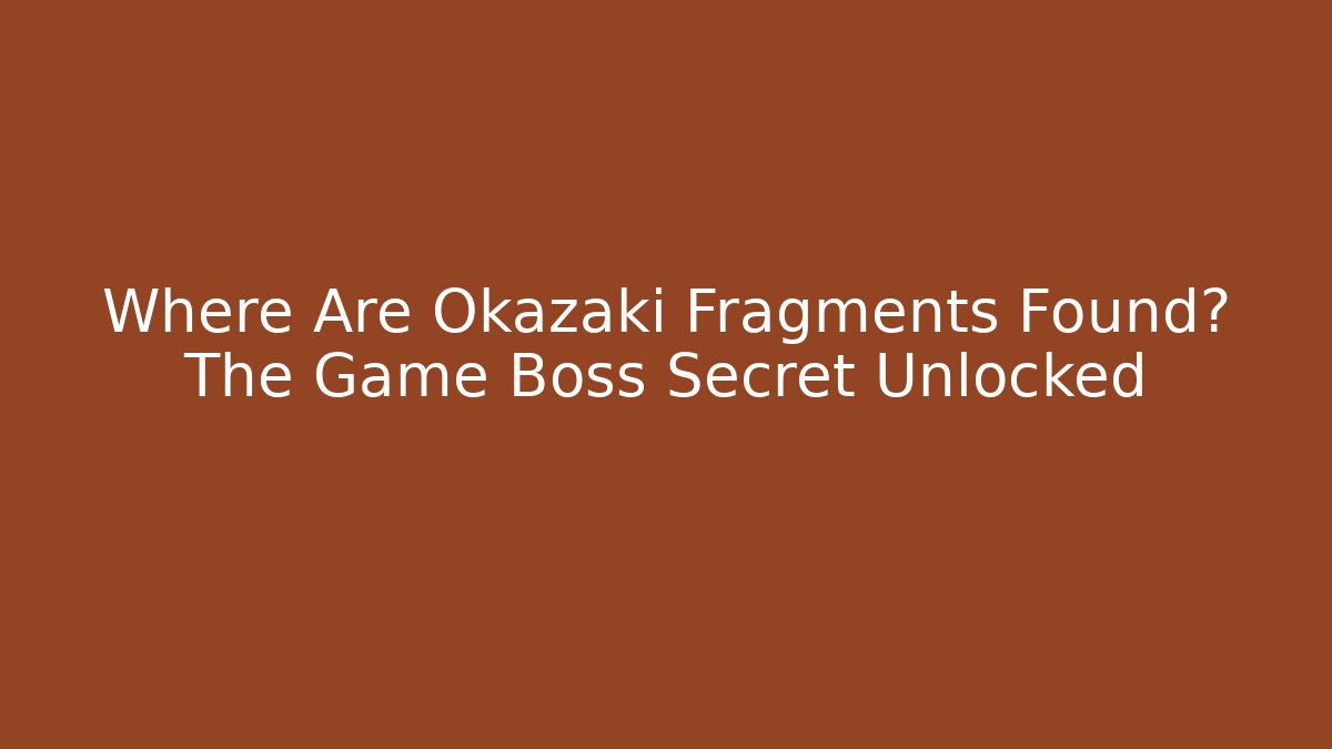 Where Are Okazaki Fragments Found? The Game Boss Secret Unlocked