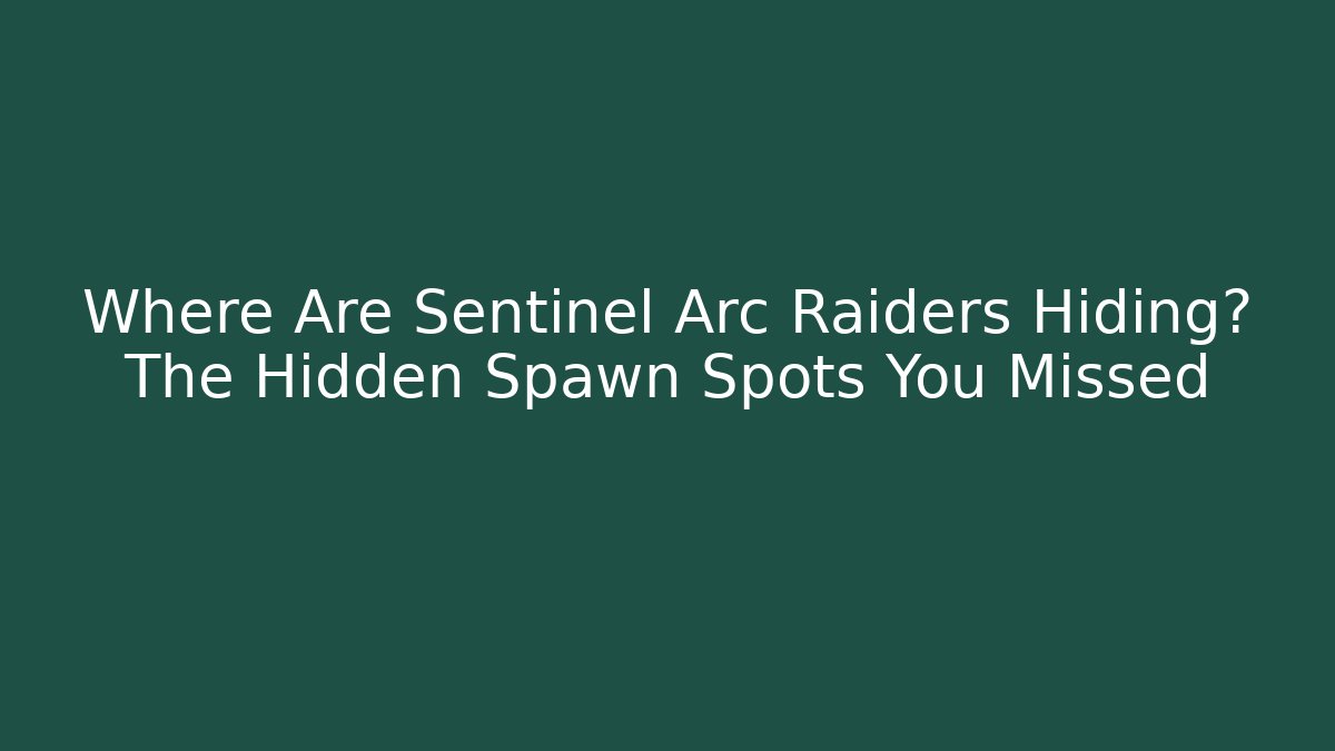Where Are Sentinel Arc Raiders Hiding? The Hidden Spawn Spots You Missed