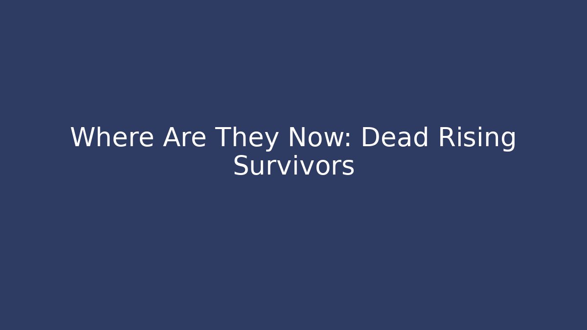 Where Are They Now: Dead Rising Survivors - Create More Assets
