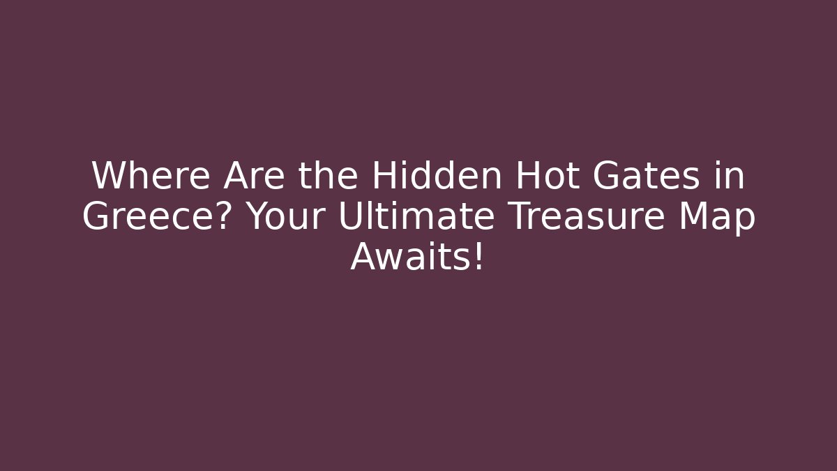Where Are the Hidden Hot Gates in Greece? Your Ultimate Treasure Map Awaits!