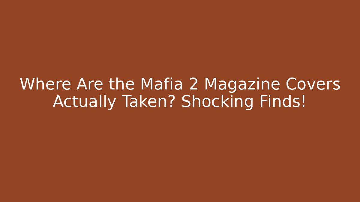 Where Are the Mafia 2 Magazine Covers Actually Taken? Shocking Finds!