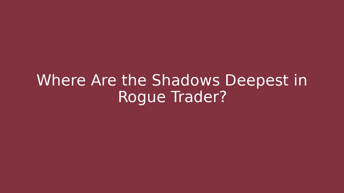 Where Are the Shadows Deepest in Rogue Trader?