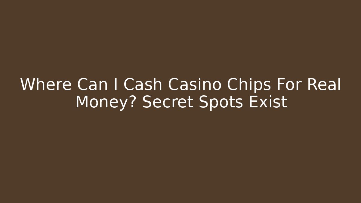 Where Can I Cash Casino Chips For Real Money? Secret Spots Exist