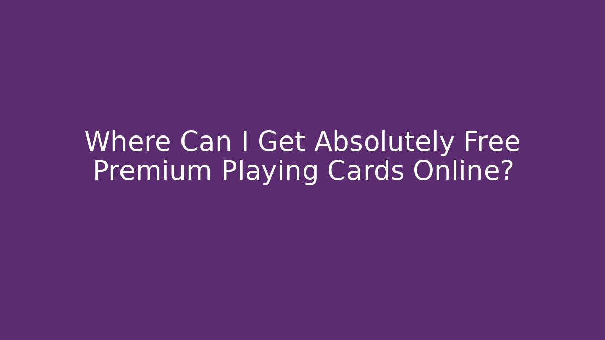 Where Can I Get Absolutely Free Premium Playing Cards Online?