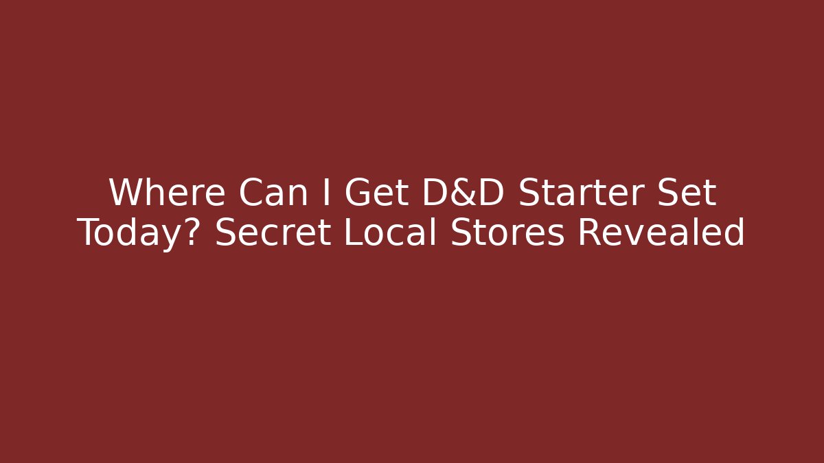 Where Can I Get D&D Starter Set Today? Secret Local Stores Revealed