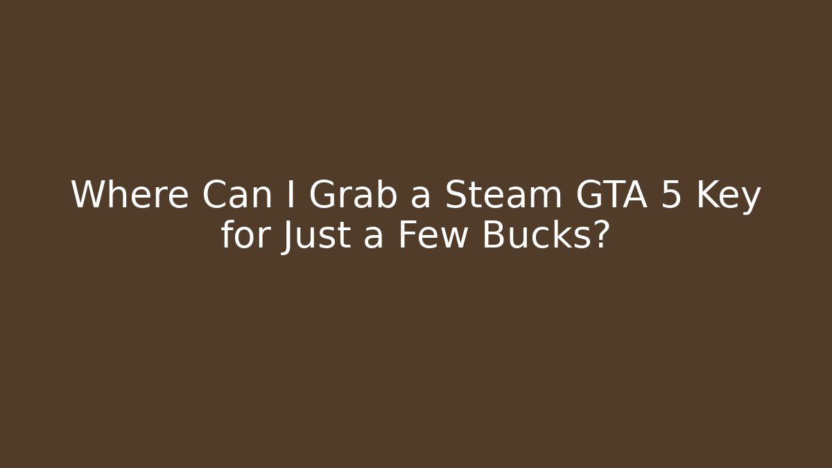 Where Can I Grab a Steam GTA 5 Key for Just a Few Bucks?