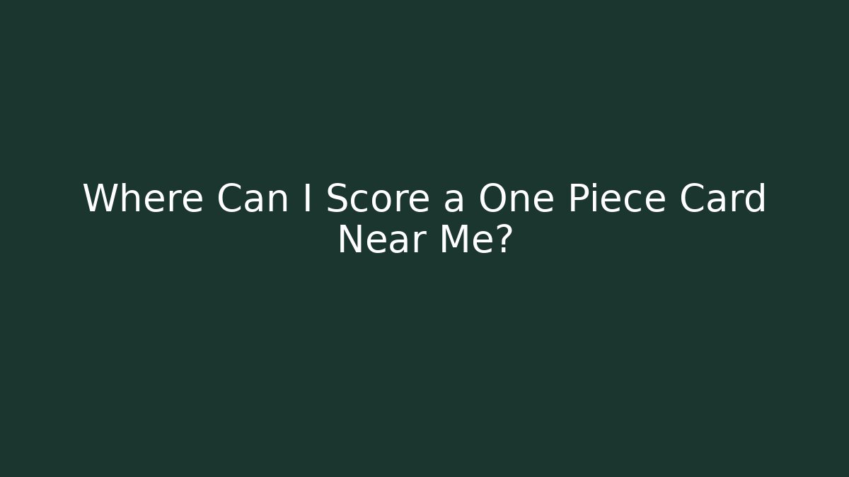 Where Can I Score a One Piece Card Near Me?