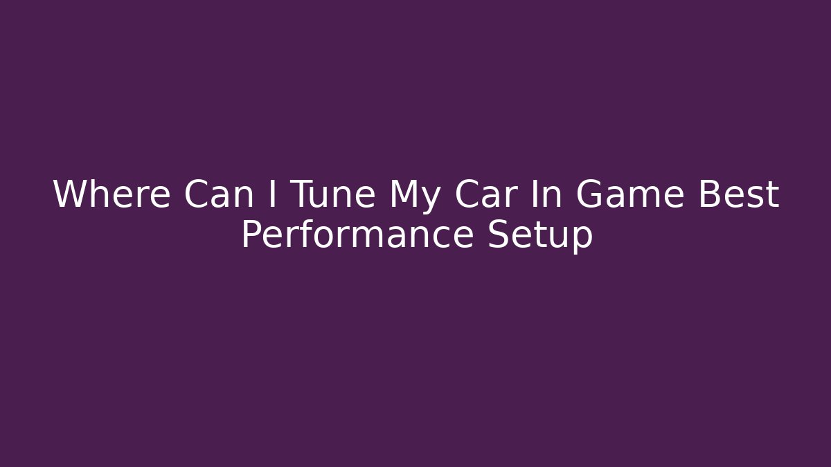 Where Can I Tune My Car In Game Best Performance Setup