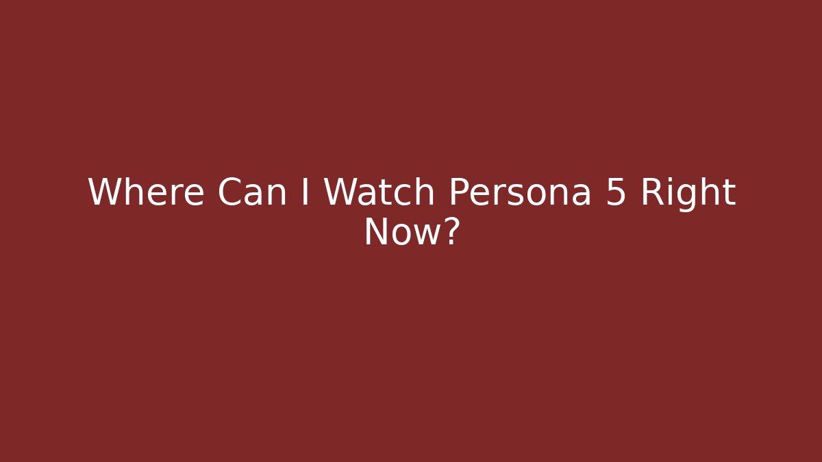 Where Can I Watch Persona 5 Right Now?