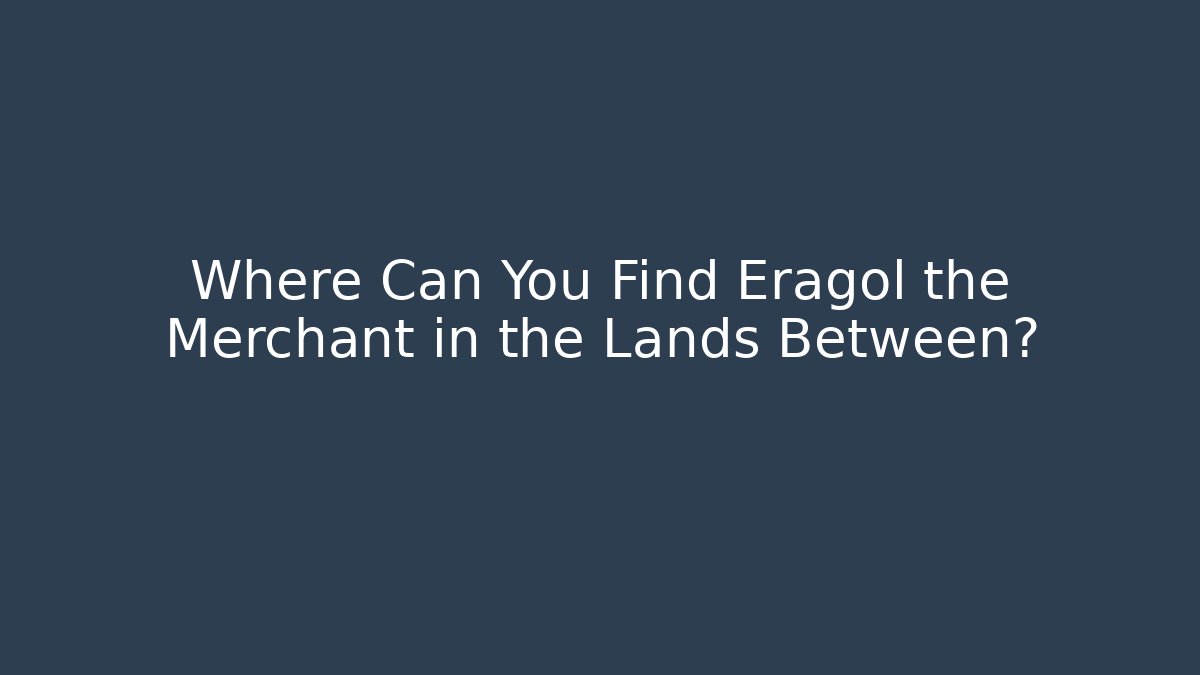 Where Can You Find Eragol the Merchant in the Lands Between?