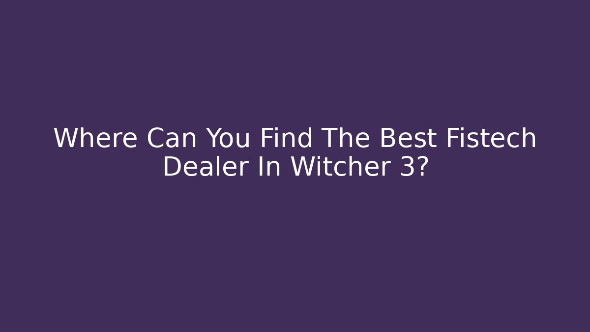 Where Can You Find The Best Fistech Dealer In Witcher 3?