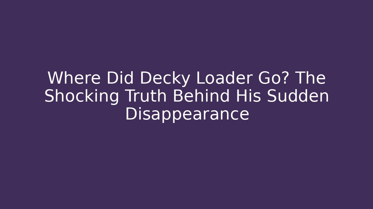 Where Did Decky Loader Go? The Shocking Truth Behind His Sudden Disappearance