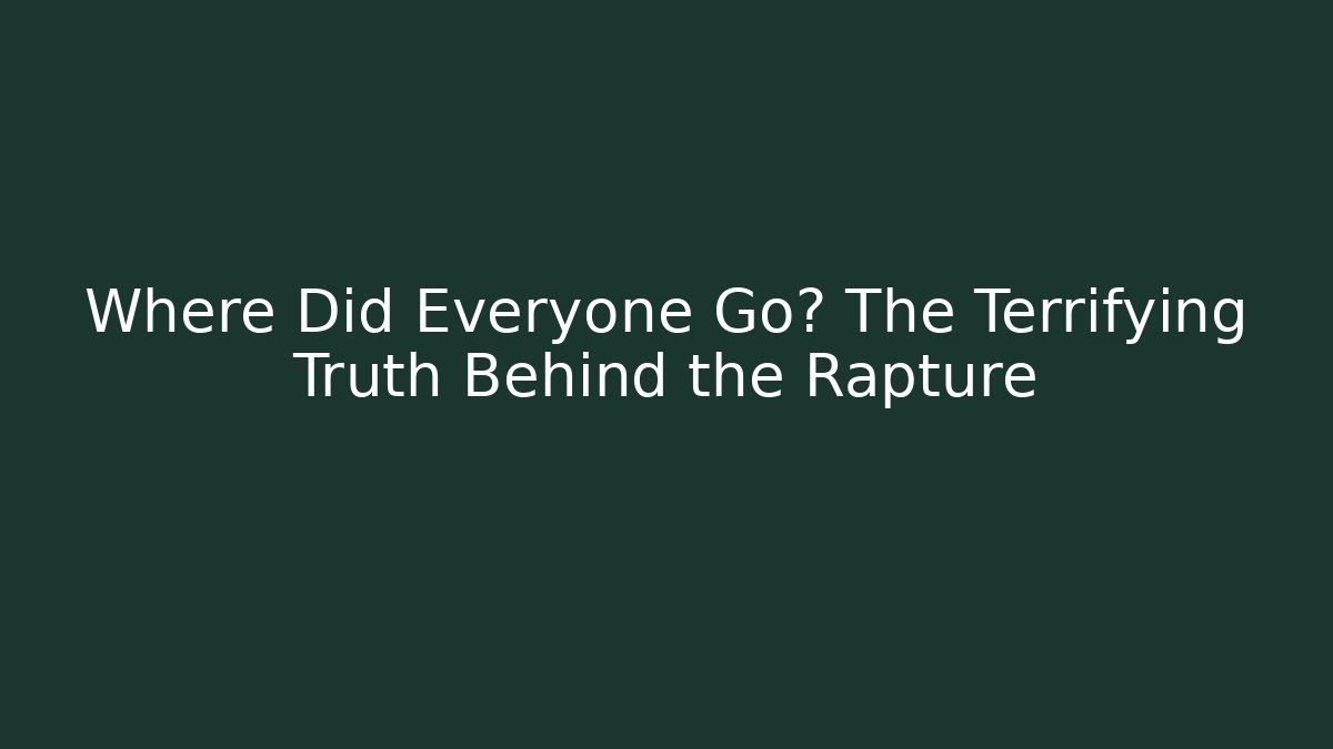 Where Did Everyone Go? The Terrifying Truth Behind the Rapture