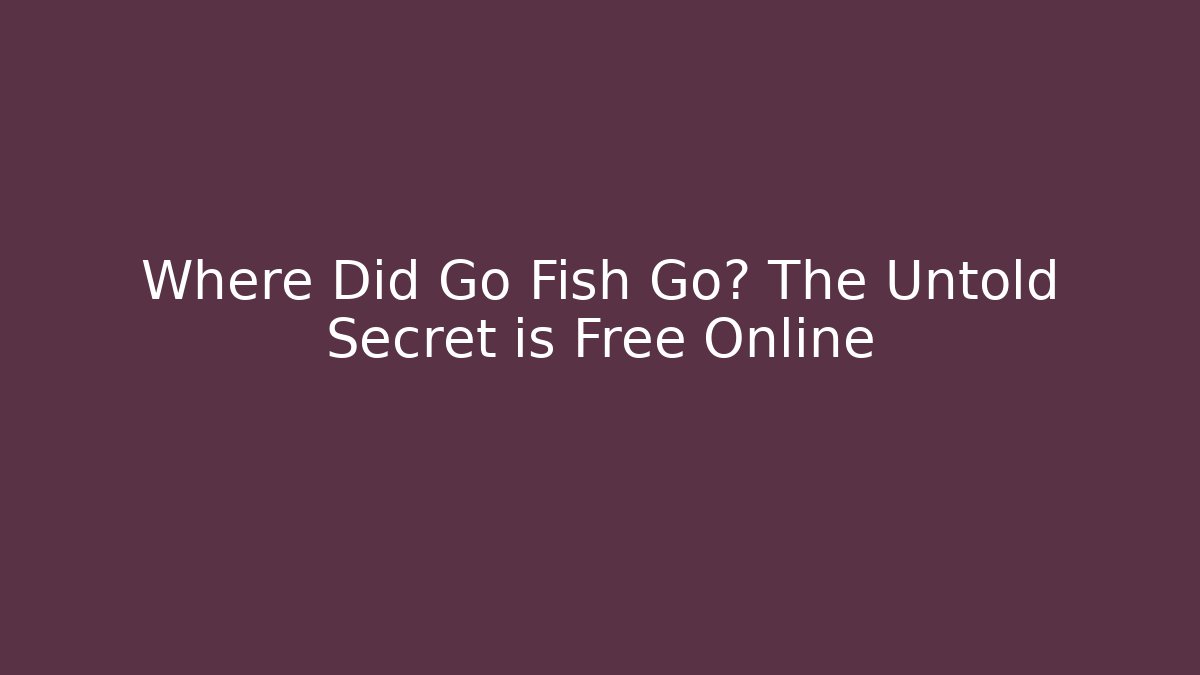 Where Did Go Fish Go? The Untold Secret is Free Online