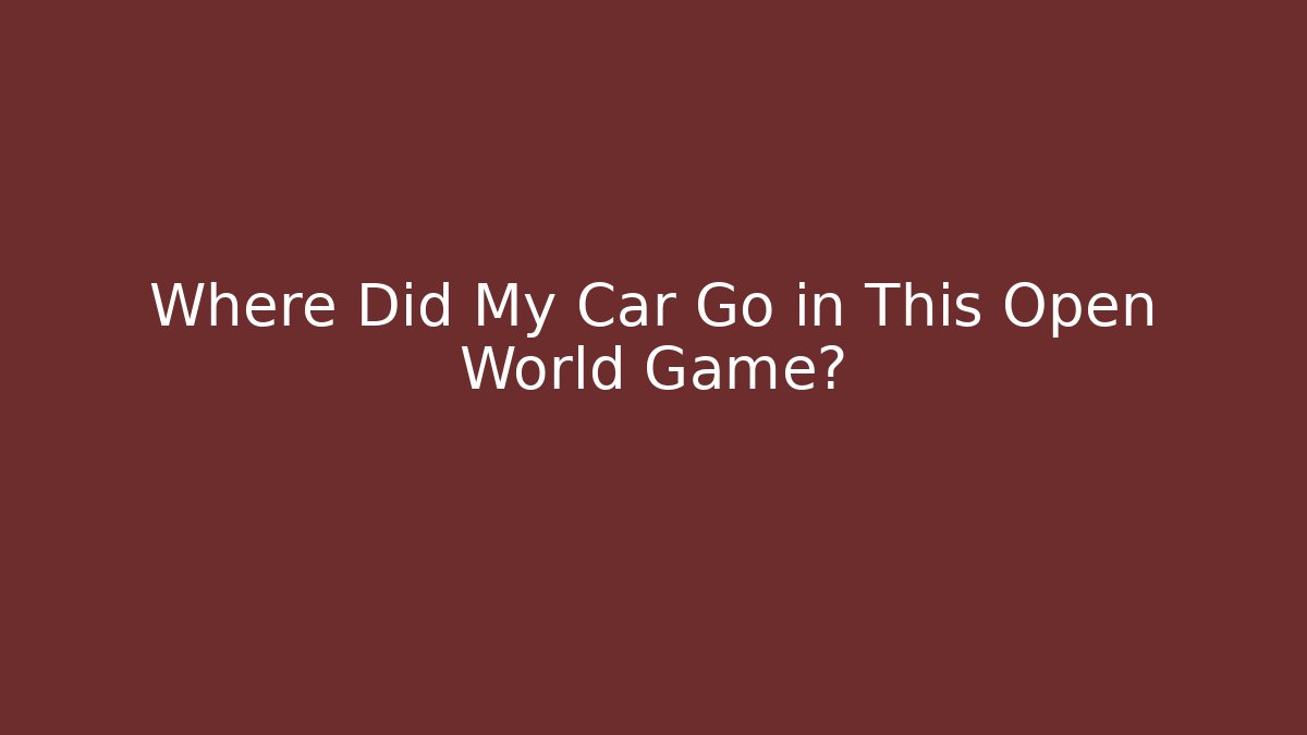 Where Did My Car Go in This Open World Game?