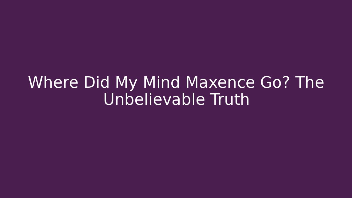 Where Did My Mind Maxence Go? The Unbelievable Truth