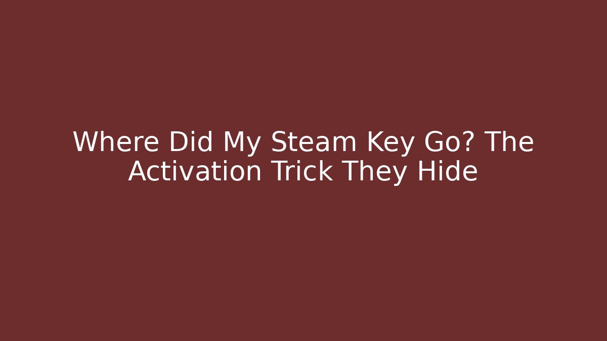 Where Did My Steam Key Go? The Activation Trick They Hide