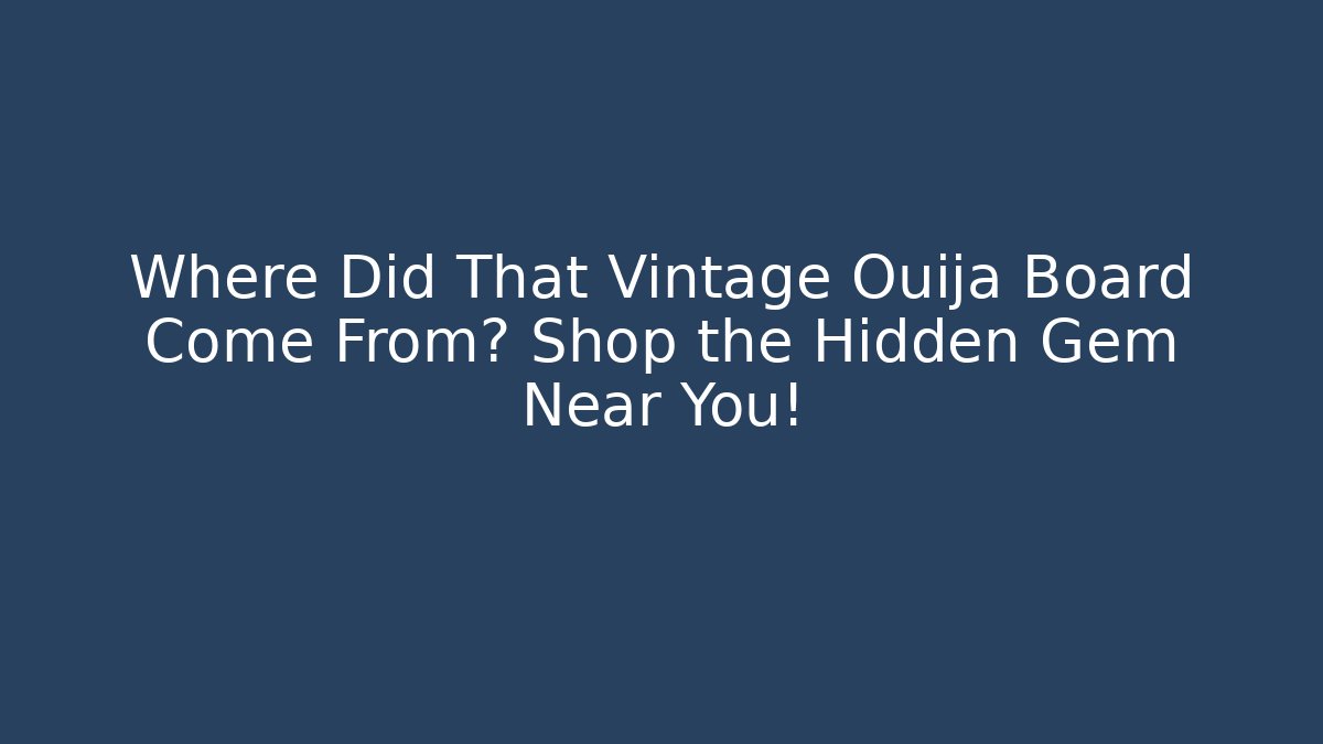 Where Did That Vintage Ouija Board Come From? Shop the Hidden Gem Near You!