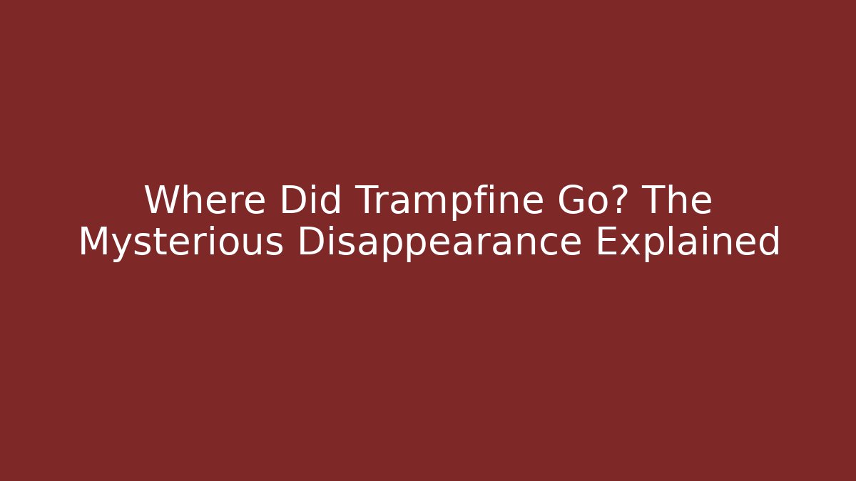 Where Did Trampfine Go? The Mysterious Disappearance Explained