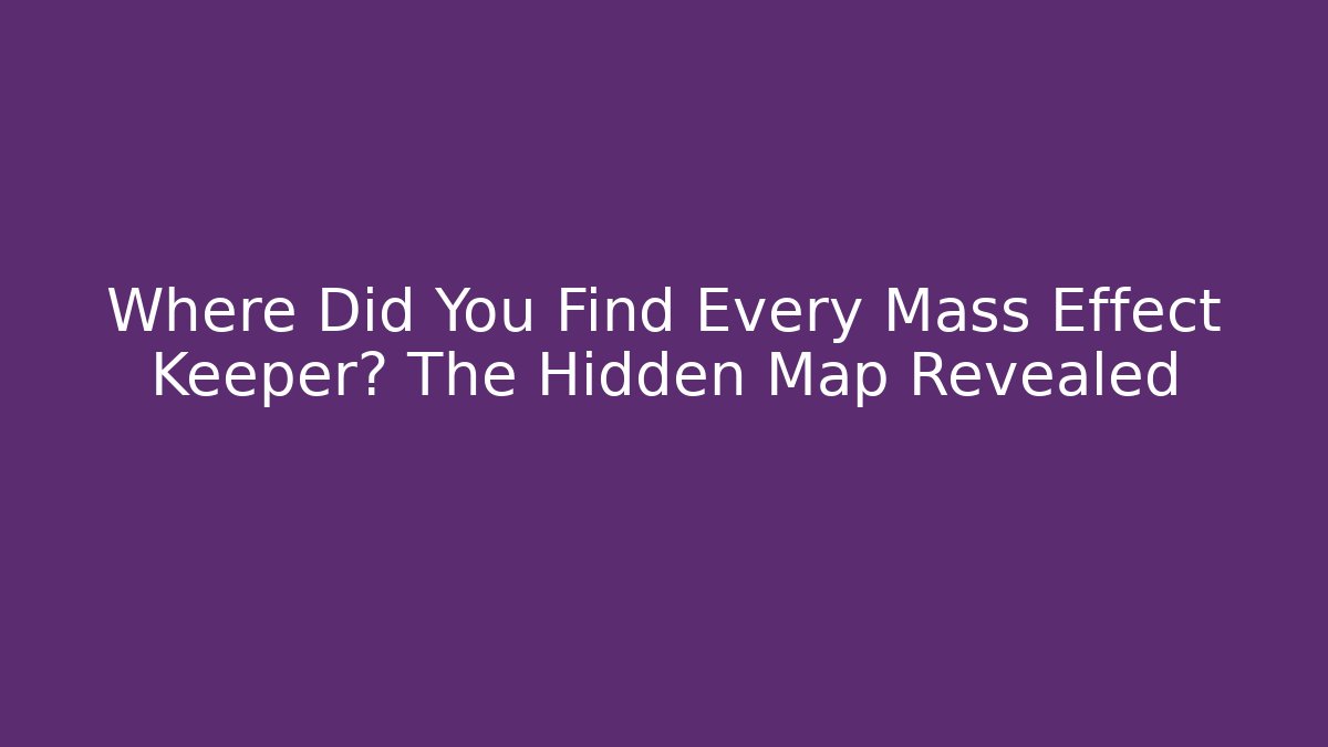 Where Did You Find Every Mass Effect Keeper? The Hidden Map Revealed