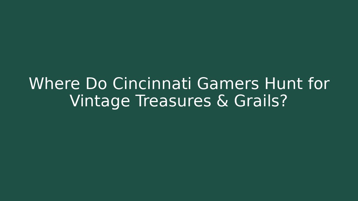 Where Do Cincinnati Gamers Hunt for Vintage Treasures & Grails?