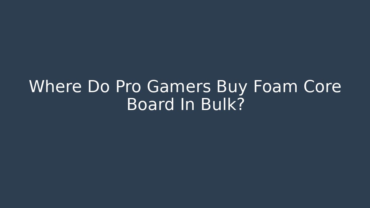 Where Do Pro Gamers Buy Foam Core Board In Bulk?