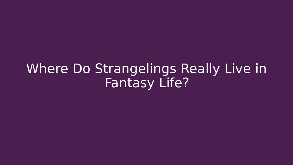 Where Do Strangelings Really Live in Fantasy Life?