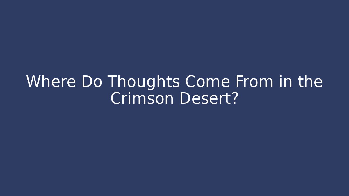 Where Do Thoughts Come From in the Crimson Desert?