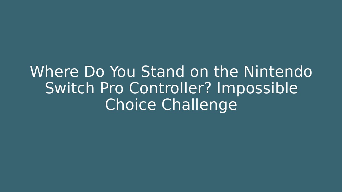 Where Do You Stand on the Nintendo Switch Pro Controller? Impossible Choice Challenge