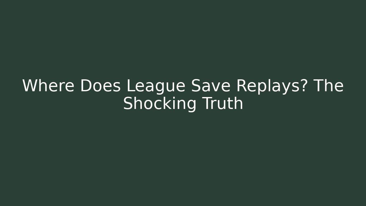 Where Does League Save Replays? The Shocking Truth