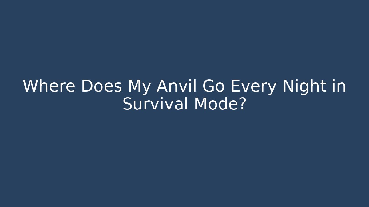Where Does My Anvil Go Every Night in Survival Mode?