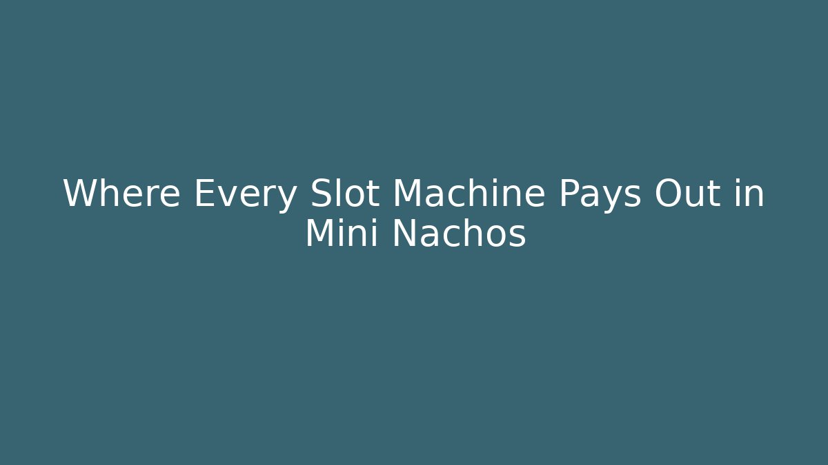 Where Every Slot Machine Pays Out in Mini Nachos