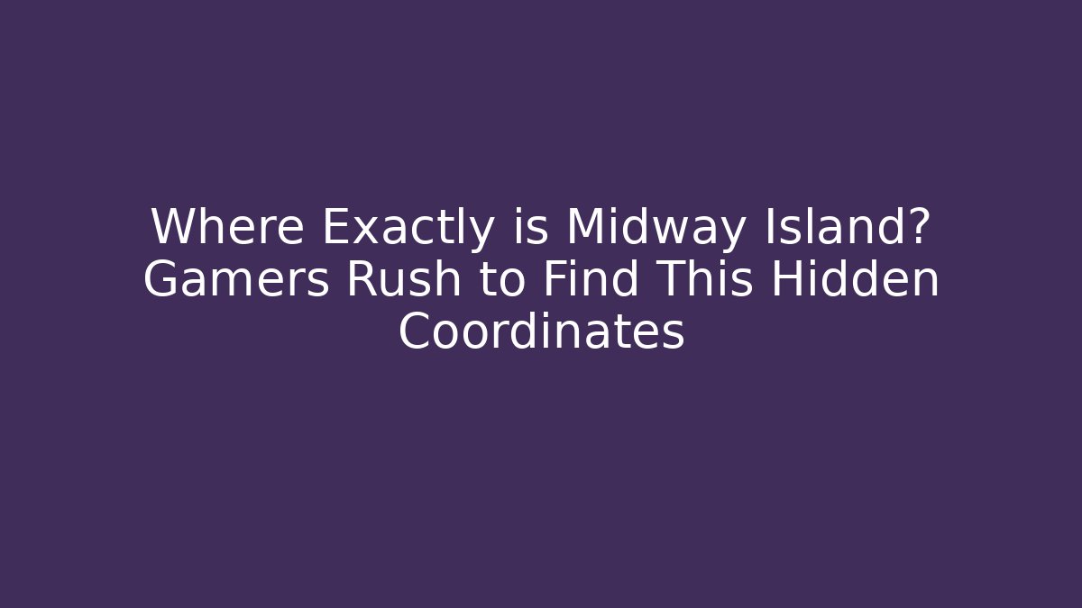 Where Exactly is Midway Island? Gamers Rush to Find This Hidden Coordinates