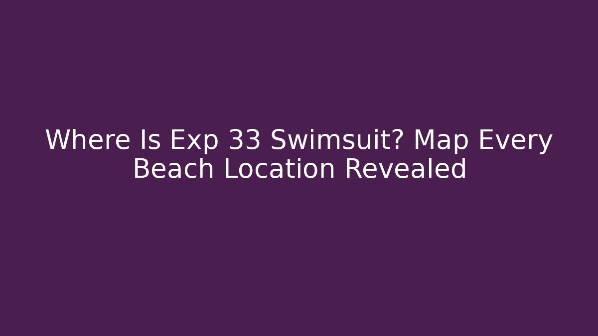 Where Is Exp 33 Swimsuit? Map Every Beach Location Revealed