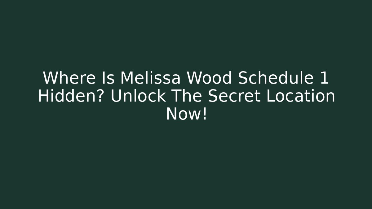 Where Is Melissa Wood Schedule 1 Hidden? Unlock The Secret Location Now!