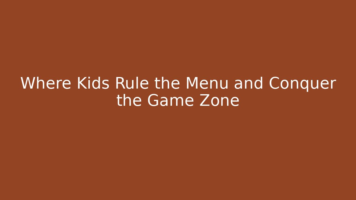 Where Kids Rule the Menu and Conquer the Game Zone