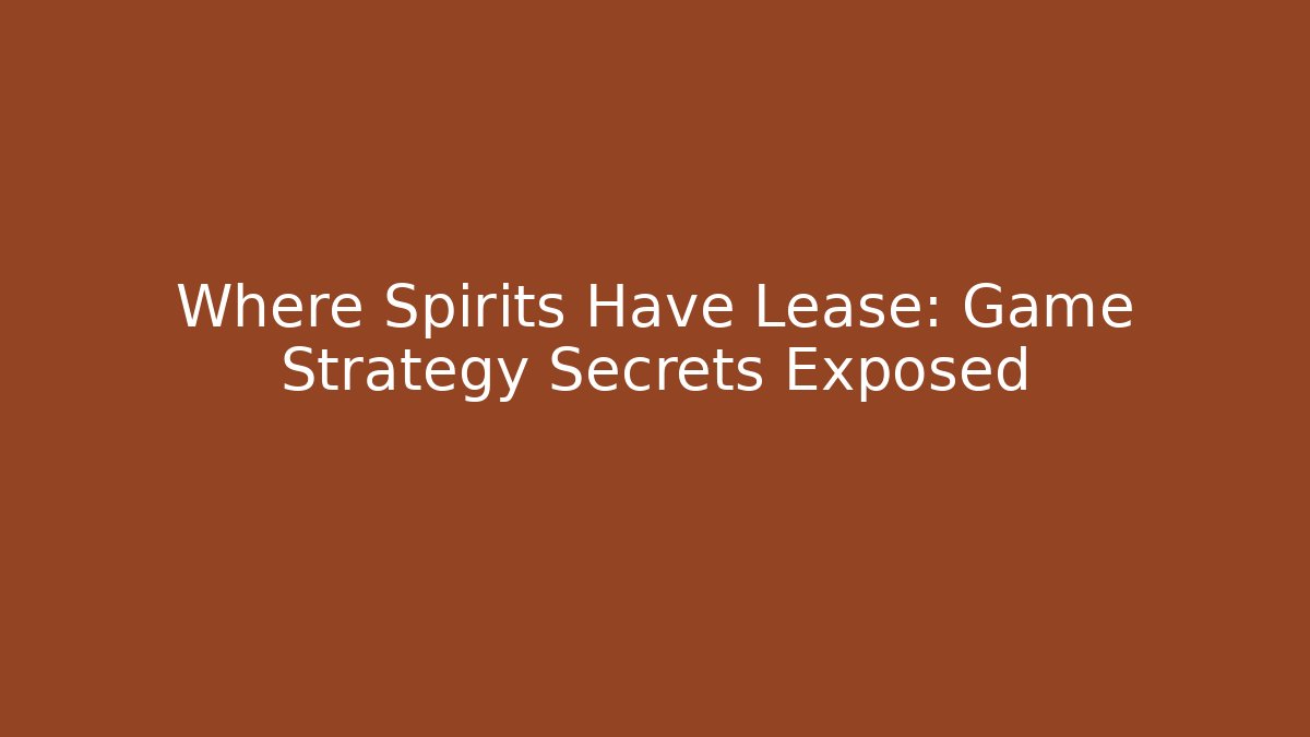 Where Spirits Have Lease: Game Strategy Secrets Exposed - Create More Assets