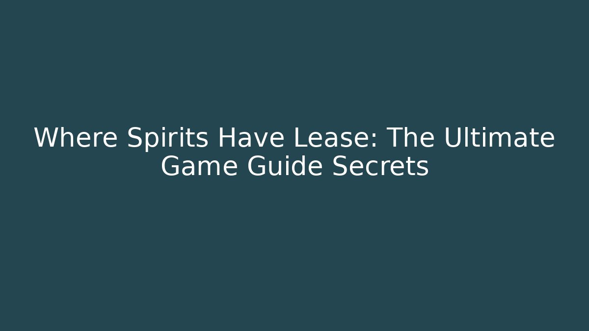 Where Spirits Have Lease: The Ultimate Game Guide Secrets